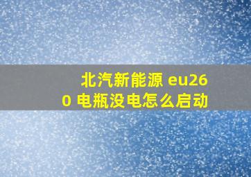 北汽新能源 eu260 电瓶没电怎么启动